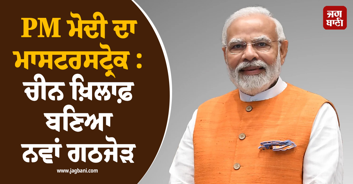 PM ਮੋਦੀ ਦਾ ਮਾਸਟਰਸਟ੍ਰੋਕ : ਚੀਨ ਖ਼ਿਲਾਫ਼ ਬਣਿਆ ਨਵਾਂ ਗਠਜੋੜ