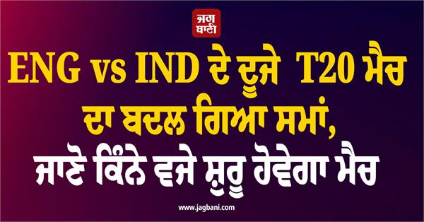 the time of the second t20 match of eng vs ind has been changed