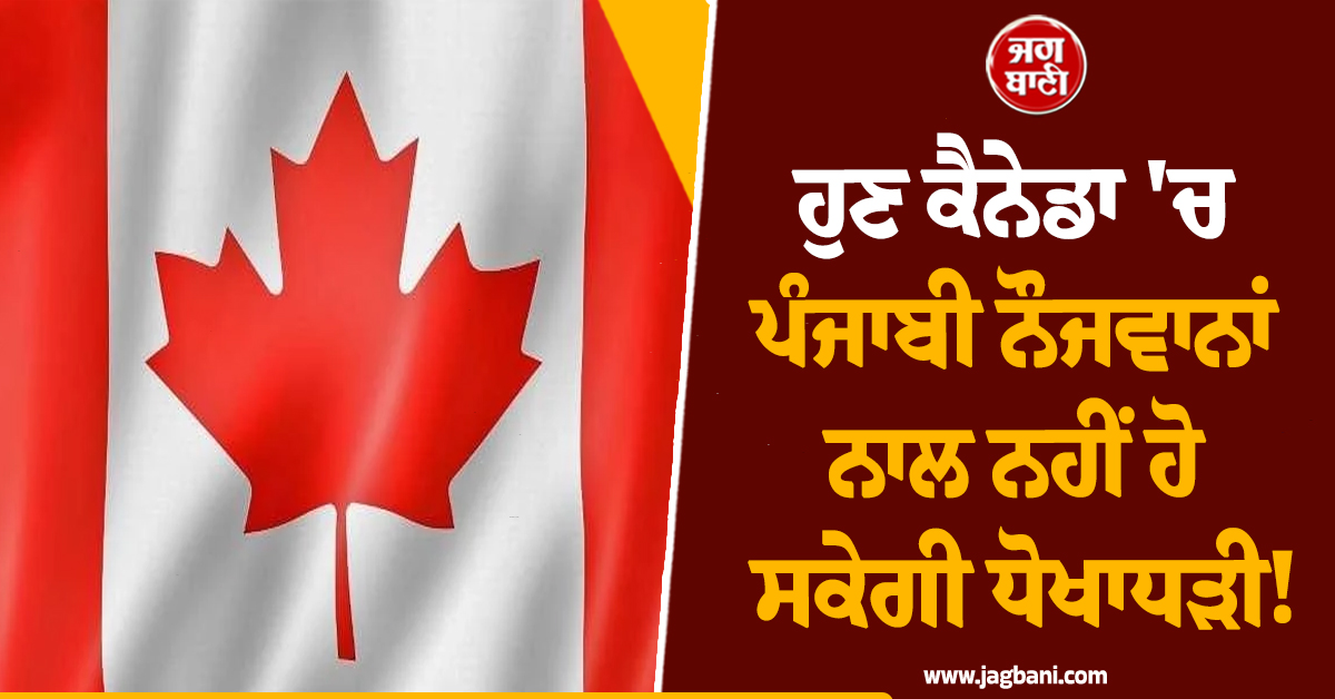 ਹੁਣ ਕੈਨੇਡਾ 'ਚ ਪੰਜਾਬੀ ਨੌਜਵਾਨਾਂ ਨਾਲ ਨਹੀਂ ਹੋ ਸਕੇਗੀ ਧੋਖਾਧੜੀ! ਸਰਕਾਰ ਨੇ ਚੁੱਕਿਆ ਸਖ਼ਤ ਕਦਮ