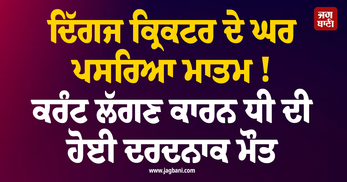 ਦਿੱਗਜ ਕ੍ਰਿਕਟਰ ਦੇ ਘਰ ਪਸਰਿਆ ਮਾਤਮ ! ਕਰੰਟ ਲੱਗਣ ਕਾਰਨ ਧੀ ਦੀ ਹੋਈ ਦਰਦਨਾਕ ਮੌਤ
