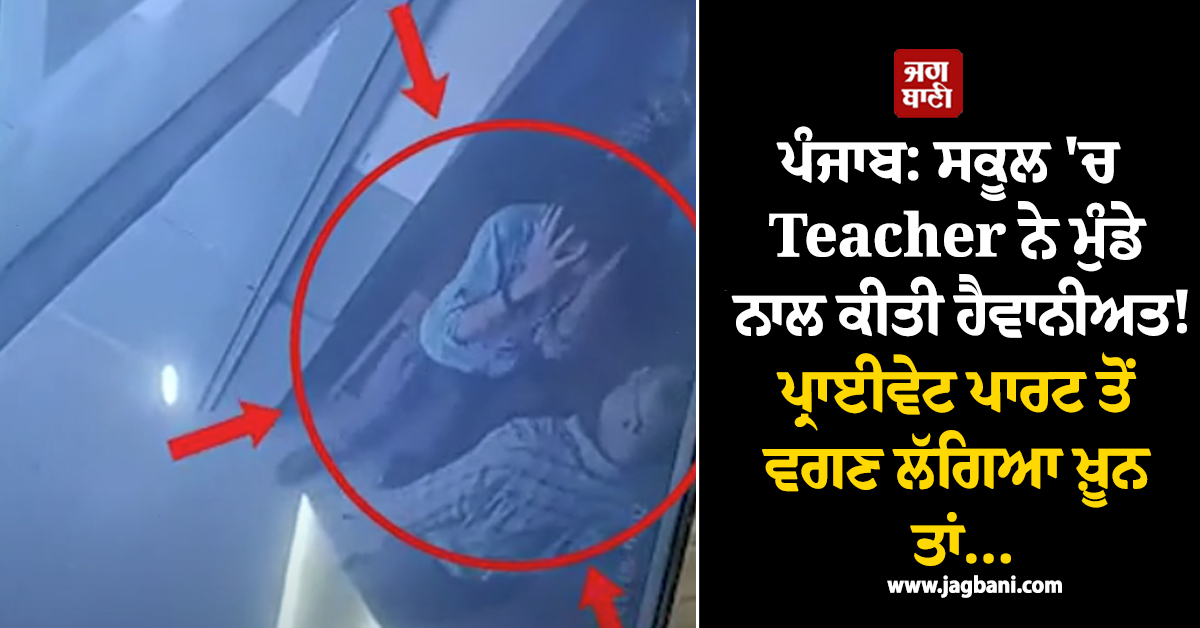 ਪੰਜਾਬ: ਸਕੂਲ ''ਚ Teacher ਨੇ ਮੁੰਡੇ ਨਾਲ ਕੀਤੀ ਹੈਵਾਨੀਅਤ! ਪ੍ਰਾਈਵੇਟ ਪਾਰਟ ਤੋਂ ਵਗਣ ਲੱਗਿਆ ਖ਼ੂਨ ਤਾਂ...