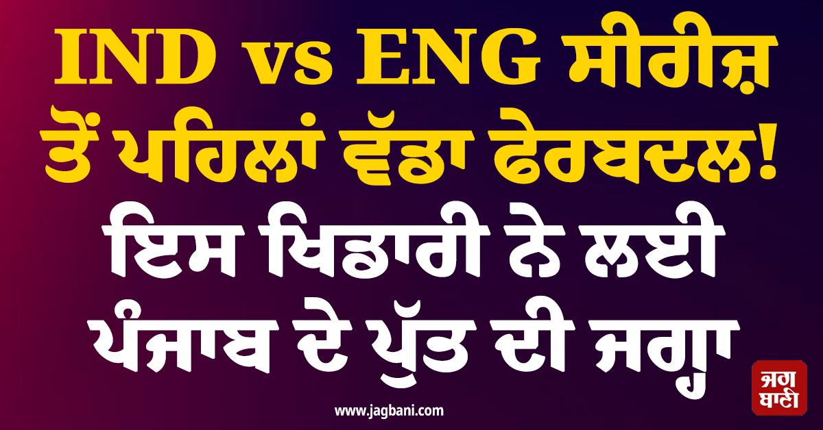 IND vs ENG ਸੀਰੀਜ਼ ਤੋਂ ਪਹਿਲਾਂ ਵੱਡਾ ਫੇਰਬਦਲ! ਇਸ ਖਿਡਾਰੀ ਨੇ ਲਈ ਪੰਜਾਬ ਦੇ ਪੁੱਤ ਦੀ ਜਗ੍ਹਾ