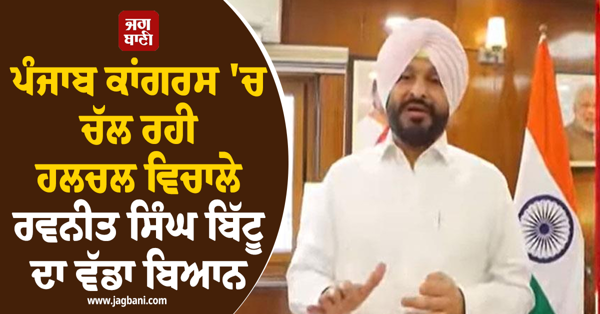 ਪੰਜਾਬ ਕਾਂਗਰਸ 'ਚ ਚੱਲ ਰਹੀ ਹਲਚਲ ਵਿਚਾਲੇ ਰਵਨੀਤ ਸਿੰਘ ਬਿੱਟੂ ਦਾ ਵੱਡਾ ਬਿਆਨ