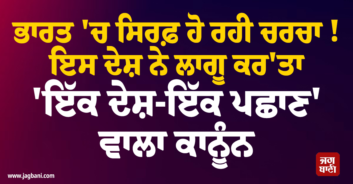 ਭਾਰਤ 'ਚ ਸਿਰਫ਼ ਹੋ ਰਹੀ ਚਰਚਾ ! ਇਸ ਦੇਸ਼ ਨੇ ਲਾਗੂ ਕਰ'ਤਾ 'ਇੱਕ ਦੇਸ਼-ਇੱਕ ਪਛਾਣ' ਵਾਲਾ ਕਾਨੂੰਨ