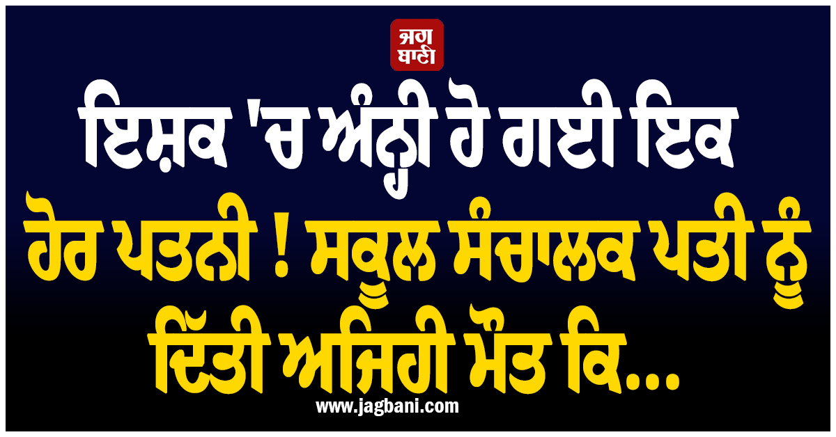 ਇਸ਼ਕ ''ਚ ਅੰਨ੍ਹੀ ਹੋ ਗਈ ਇਕ ਹੋਰ ਜਨਾਨੀ ! ਸਕੂਲ ਸੰਚਾਲਕ ਪਤੀ ਨੂੰ ਦਿੱਤੀ ਅਜਿਹੀ ਮੌਤ ਕਿ...