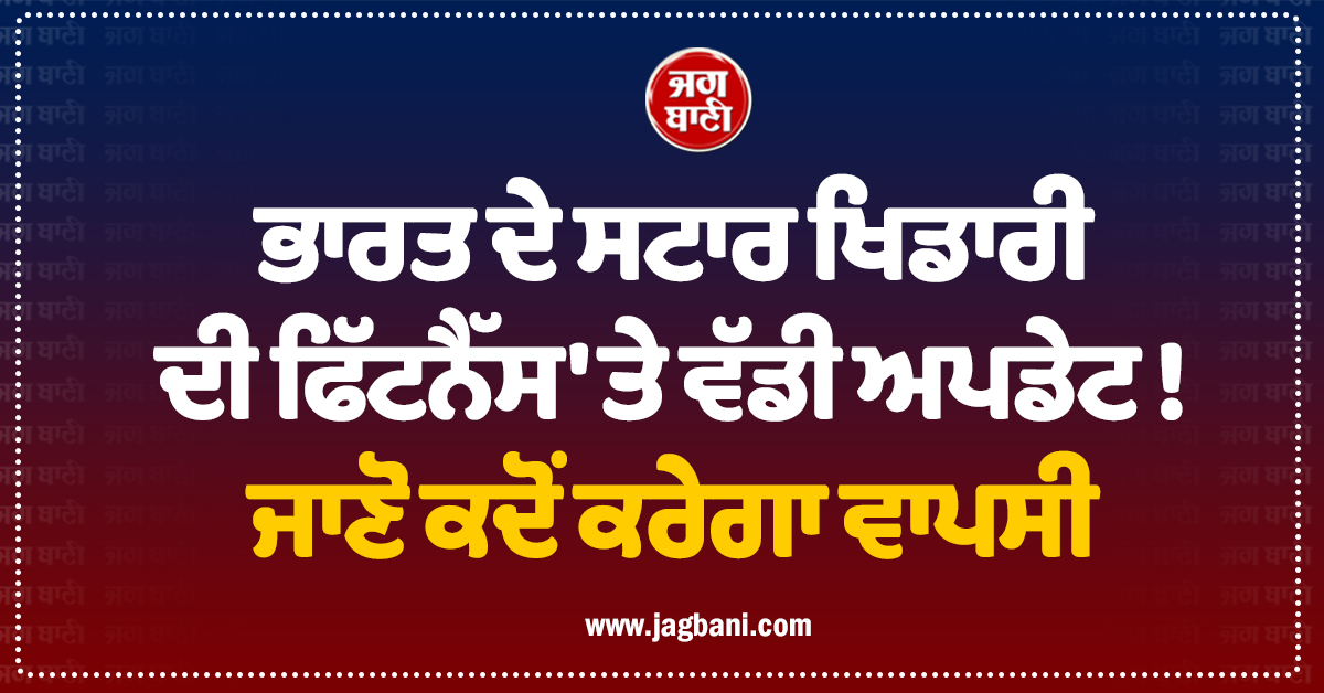 ਭਾਰਤ ਦੇ ਸਟਾਰ ਖਿਡਾਰੀ ਦੀ ਫਿੱਟਨੈੱਸ 'ਤੇ ਵੱਡੀ ਅਪਡੇਟ ! ਜਾਣੋ ਕਦੋਂ ਕਰੇਗਾ ਵਾਪਸੀ