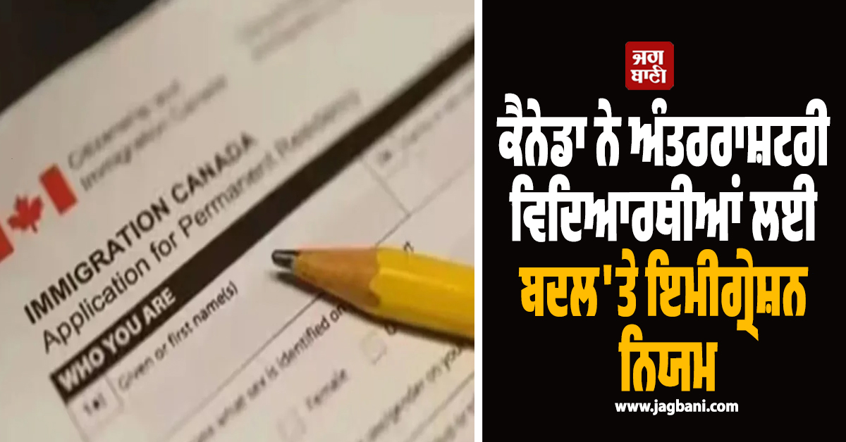 ਕੈਨੇਡਾ ਨੇ ਅੰਤਰਰਾਸ਼ਟਰੀ ਵਿਦਿਆਰਥੀਆਂ ਲਈ ਬਦਲ'ਤੇ ਇਮੀਗ੍ਰੇਸ਼ਨ ਨਿਯਮ