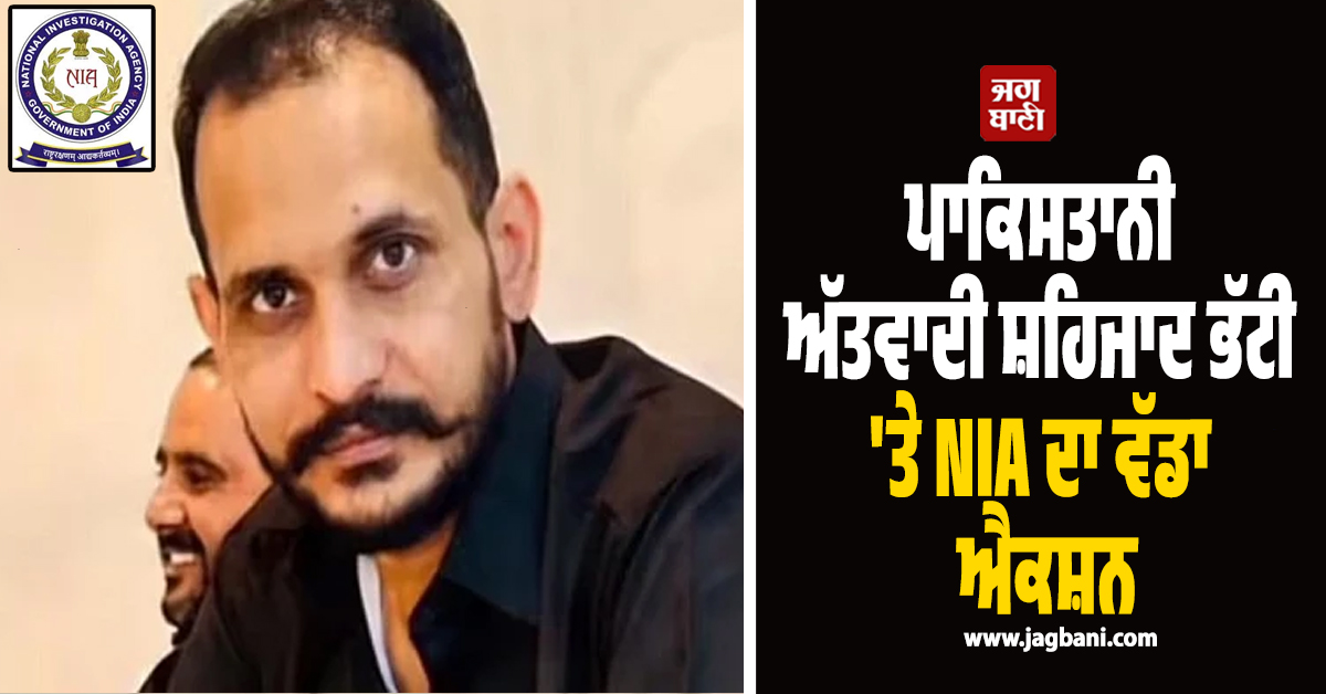 ਪਾਕਿਸਤਾਨੀ ਅੱਤਵਾਦੀ ਸ਼ਹਿਜ਼ਾਦ ਭੱਟੀ 'ਤੇ NIA ਦਾ ਵੱਡਾ ਐਕਸ਼ਨ, ਇਸ ਵੇਲੇ ਬ੍ਰਾਜ਼ੀਲ 'ਚ ਲੁਕਿਆ
