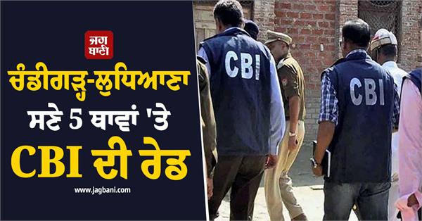 cbi raids 5 places including chandigarh ludhiana