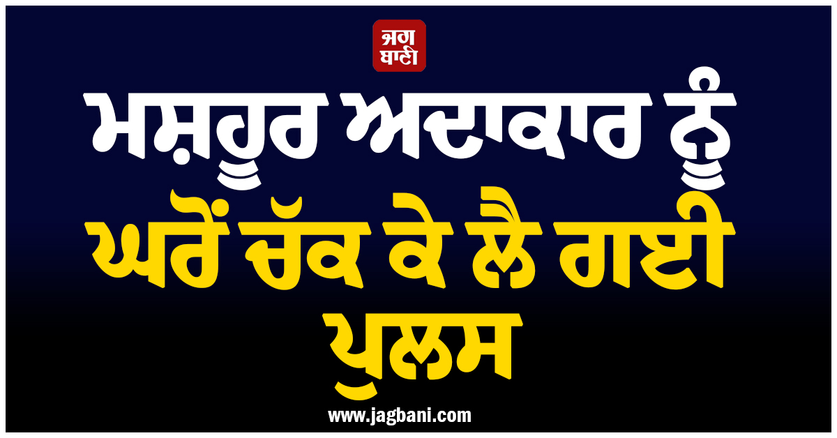 ਮਸ਼ਹੂਰ ਅਦਾਕਾਰ ਨੂੰ ਘਰੋਂ ਚੱਕ ਕੇ ਲੈ ਗਈ ਪੁਲਸ, 'ਪੰਡਯਾ ਸਟੋਰ' ਨਾਲ ਘਰ-ਘਰ 'ਚ ਹੋਇਆ ਸੀ ਮਸ਼ਹੂਰ