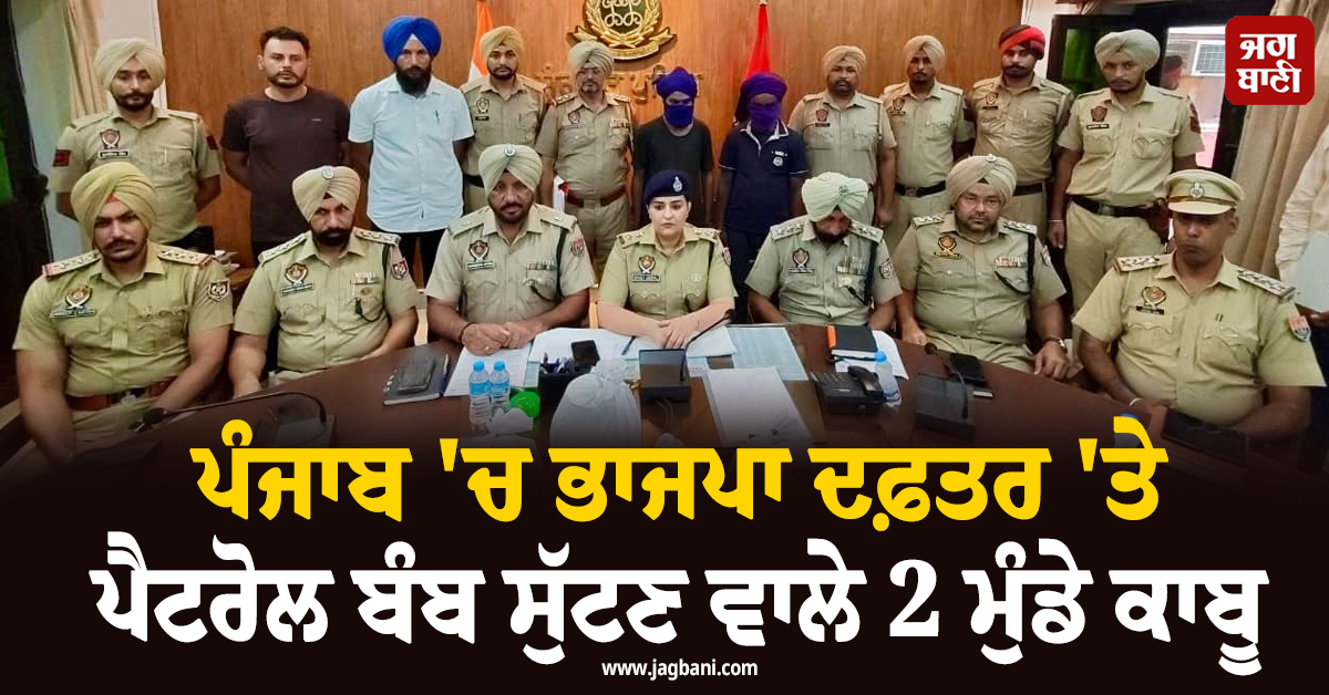 ਪੰਜਾਬ 'ਚ ਭਾਜਪਾ ਦਫ਼ਤਰ 'ਤੇ ਪੈਟਰੋਲ ਬੰਬ ਸੁੱਟਣ ਵਾਲੇ 2 ਮੁੰਡੇ ਕਾਬੂ, ਹੋਏ ਸਨਸਨੀਖੇਜ਼ ਖ਼ੁਲਾਸੇ