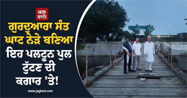 condition of the platoon bridge built near gurdwara sant ghat is poor 
