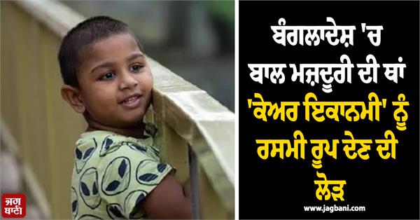 need to formalize   care economy   to replace child labor in bangladesh