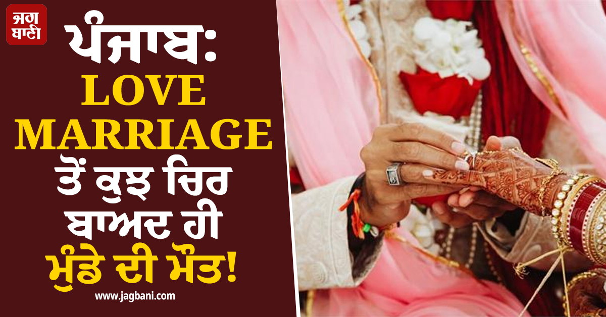 ਪੰਜਾਬ: LOVE MARRIAGE ਤੋਂ ਕੁਝ ਚਿਰ ਬਾਅਦ ਹੀ ਮੁੰਡੇ ਦੀ ਮੌਤ! ਪਰਿਵਾਰ ਨੇ ਕੀਤੇ ਸਨਸਨੀਖੇਜ਼ ਖ਼ੁਲਾਸੇ