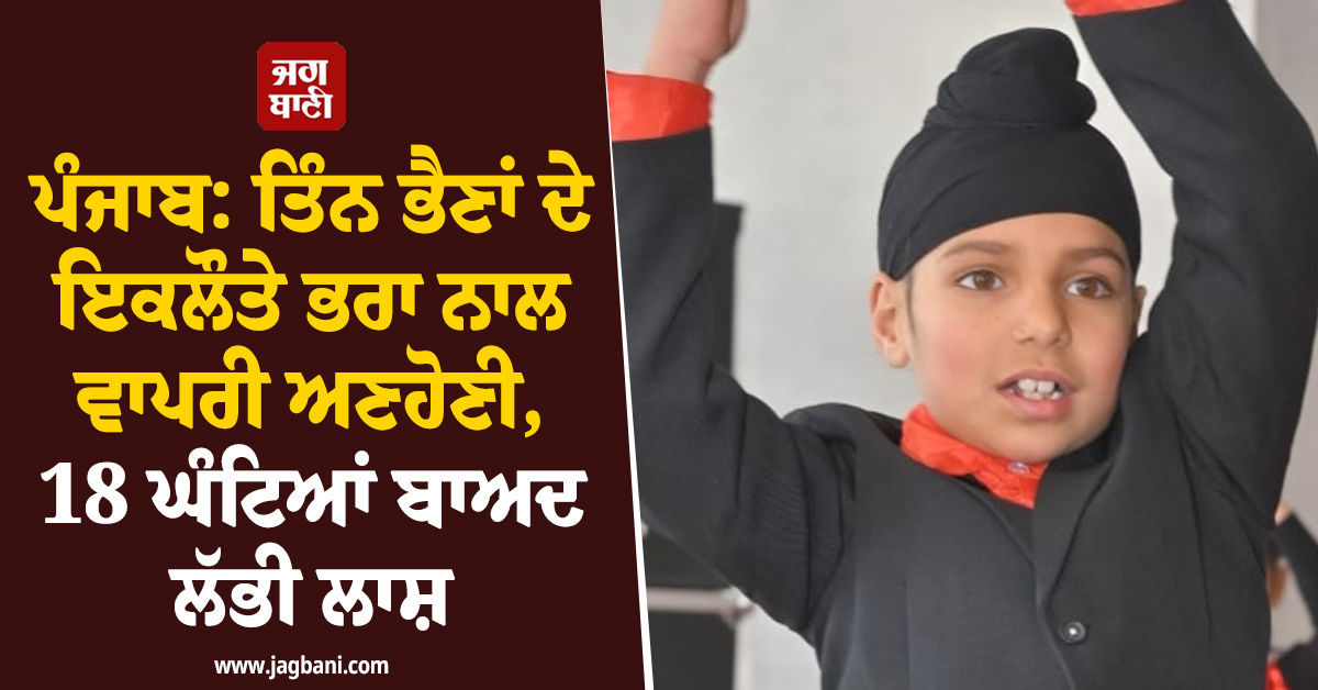 ਪੰਜਾਬ: ਤਿੰਨ ਭੈਣਾਂ ਦੇ ਇਕਲੌਤੇ ਭਰਾ ਨਾਲ ਵਾਪਰੀ ਅਣਹੋਣੀ, 18 ਘੰਟਿਆਂ ਬਾਅਦ ਲੱਭੀ ਲਾਸ਼