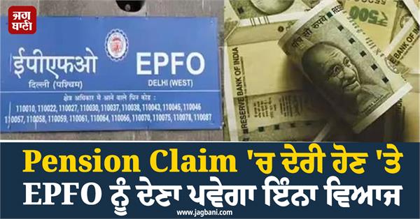 epfo will pay heavy interest on delay in pension claim