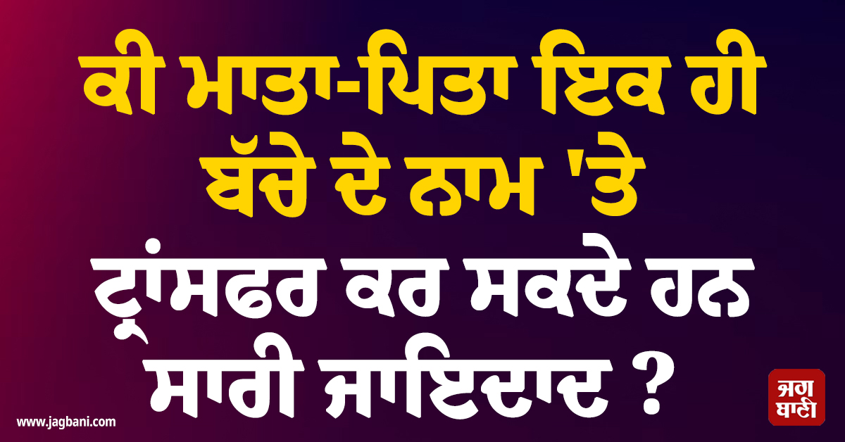 ਕੀ ਮਾਤਾ-ਪਿਤਾ ਇਕ ਹੀ ਬੱਚੇ ਦੇ ਨਾਮ 'ਤੇ ਟ੍ਰਾਂਸਫਰ ਕਰ ਸਕਦੇ ਹਨ ਸਾਰੀ ਜਾਇਦਾਦ? ਜਾਣੋ ਕੀ ਹੈ ਕਾਨੂੰਨ