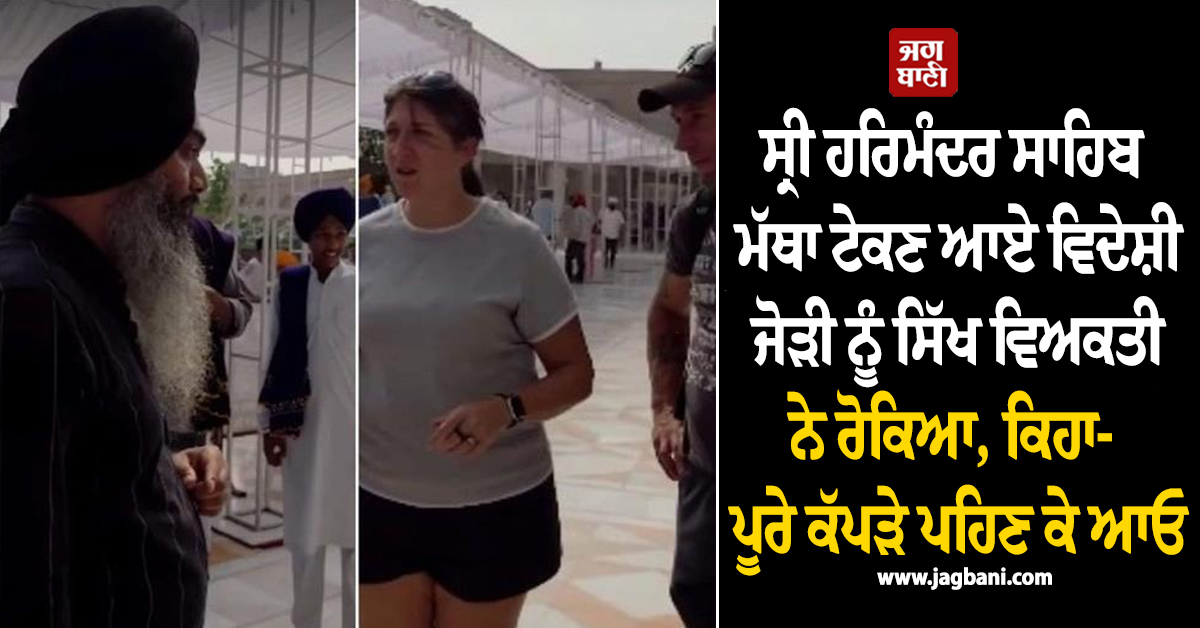 ਸ੍ਰੀ ਹਰਿਮੰਦਰ ਸਾਹਿਬ ਮੱਥਾ ਟੇਕਣ ਆਏ ਵਿਦੇਸ਼ੀ ਜੋੜੀ ਨੂੰ ਸਿੱਖ ਵਿਅਕਤੀ ਨੇ ਰੋਕਿਆ, ਕਿਹਾ- ਪੂਰੇ ਕੱਪੜੇ ਪਹਿਣ ਕੇ ਆਓ