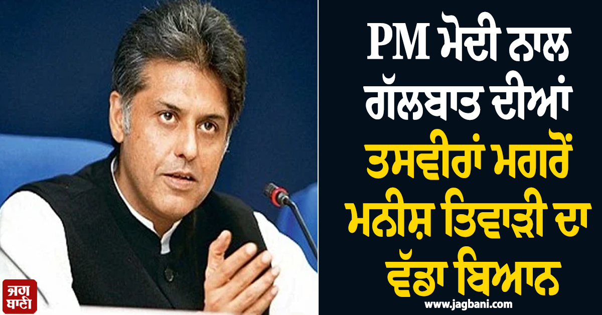 PM ਮੋਦੀ ਨਾਲ ਗੱਲਬਾਤ ਦੀਆਂ ਤਸਵੀਰਾਂ ਮਗਰੋਂ ਮਨੀਸ਼ ਤਿਵਾੜੀ ਦਾ ਵੱਡਾ ਬਿਆਨ