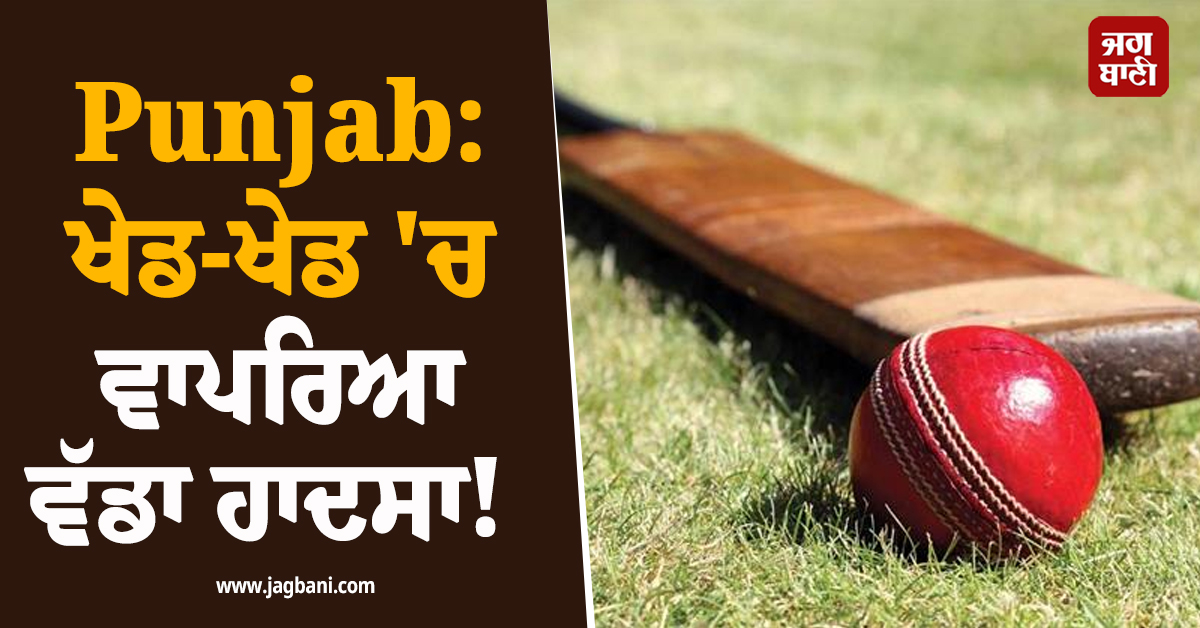 Punjab: ਖੇਡ-ਖੇਡ ''ਚ ਵਾਪਰਿਆ ਵੱਡਾ ਹਾਦਸਾ! ਕ੍ਰਿਕਟ ਬੈਟ ਲੱਗਣ ਨਾਲ ਜਵਾਕ ਦੀ ਮੌਤ