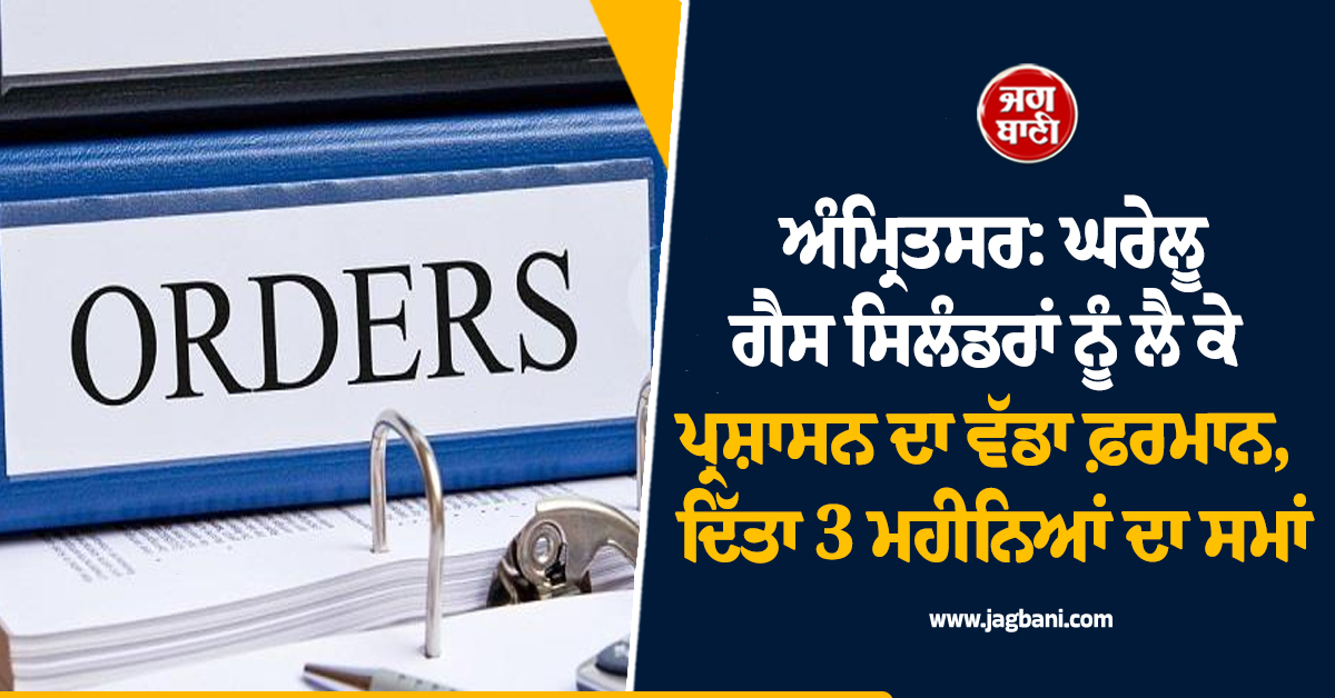 ਅੰਮ੍ਰਿਤਸਰ: ਘਰੇਲੂ ਗੈਸ ਸਿਲੰਡਰਾਂ ਨੂੰ ਲੈ ਕੇ ਪ੍ਰਸ਼ਾਸਨ ਦਾ ਵੱਡਾ ਫ਼ਰਮਾਨ, ਦਿੱਤਾ 3 ਮਹੀਨਿਆਂ ਦਾ ਸਮਾਂ
