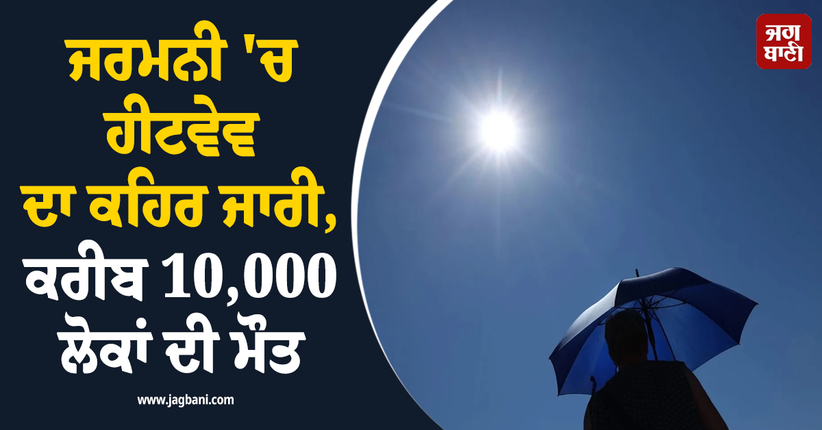 ਜਰਮਨੀ 'ਚ ਹੀਟਵੇਵ ਦਾ ਕਹਿਰ ਜਾਰੀ, ਕਰੀਬ 10,000 ਲੋਕਾਂ ਦੀ ਮੌਤ