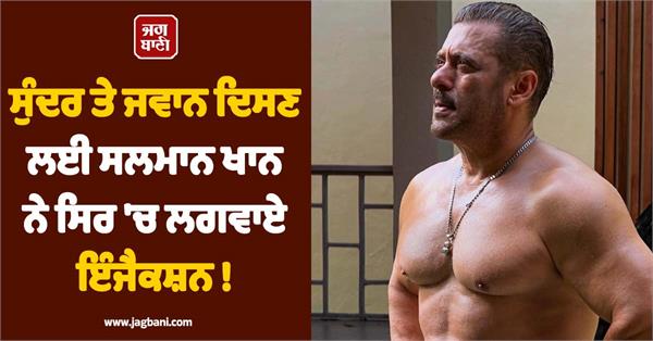 salman khan got injections in his head to look handsome and youthful 