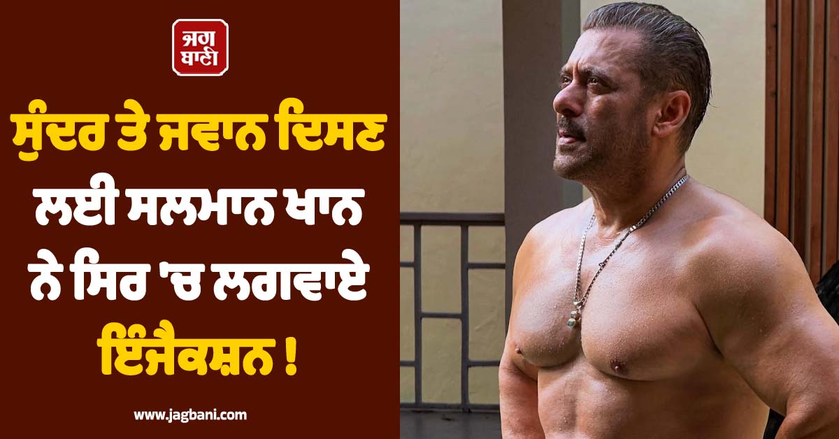 ਸੁੰਦਰ ਤੇ ਜਵਾਨ ਦਿਸਣ ਲਈ ਸਲਮਾਨ ਖਾਨ ਨੇ ਸਿਰ ''ਚ ਲਗਵਾਏ ਇੰਜੈਕਸ਼ਨ ! ਵੱਡਾ ਖੁਲਾਸਾ