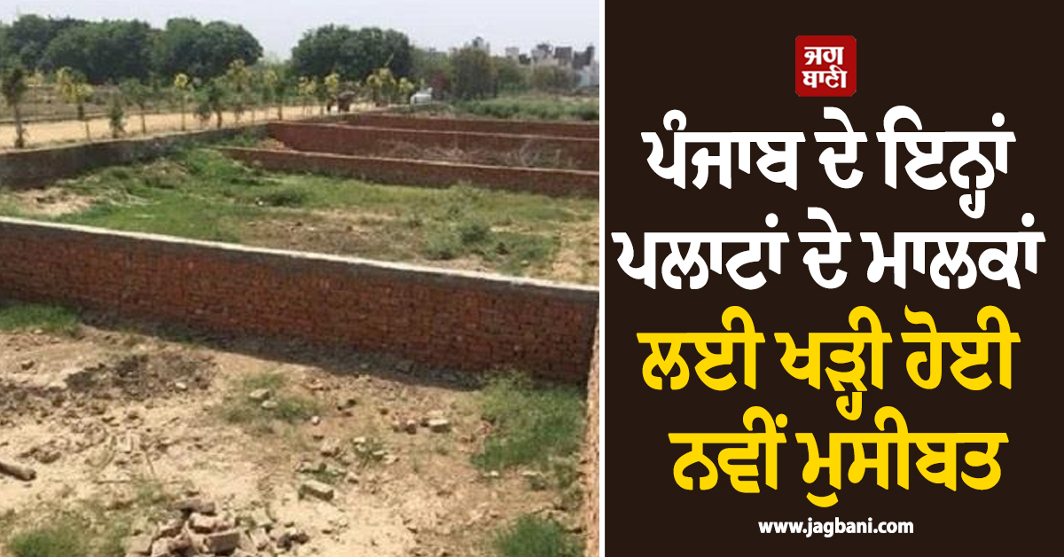 ਪੰਜਾਬ ਦੇ ਇਨ੍ਹਾਂ ਪਲਾਟਾਂ ਦੇ ਮਾਲਕਾਂ ਲਈ ਖੜ੍ਹੀ ਹੋਈ ਨਵੀਂ ਮੁਸੀਬਤ