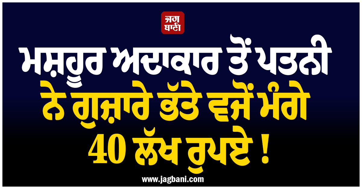 ਮਸ਼ਹੂਰ ਅਦਾਕਾਰ ਤੋਂ ਪਤਨੀ ਨੇ ਗੁਜ਼ਾਰੇ ਭੱਤੇ ਵਜੋਂ ਮੰਗੇ 40 ਲੱਖ ਰੁਪਏ ! ਹੁਣ ਅਦਾਲਤ ਨੇ ਸੁਣਾਇਆ ਅਹਿਮ ਫੈਸਲਾ