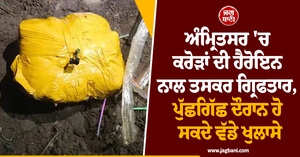 ਅੰਮ੍ਰਿਤਸਰ 'ਚ ਕਰੋੜਾਂ ਦੀ ਹੈਰੋਇਨ ਨਾਲ ਤਸਕਰ ਗ੍ਰਿਫਤਾਰ, ਪੁੱਛਗਿੱਛ ਦੌਰਾਨ ਹੋ ਸਕਦੇ ਵੱਡੇ ਖੁਲਾਸੇ