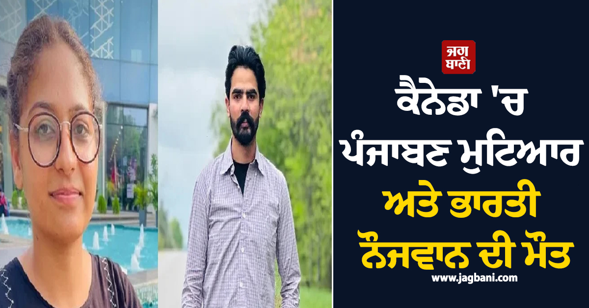 ਕੈਨੇਡਾ 'ਚ ਪੰਜਾਬਣ ਮੁਟਿਆਰ ਅਤੇ ਭਾਰਤੀ ਨੌਜਵਾਨ ਦੀ ਮੌਤ, ਡੂੰਘੇ ਸਦਮੇ 'ਚ ਪਰਿਵਾਰ