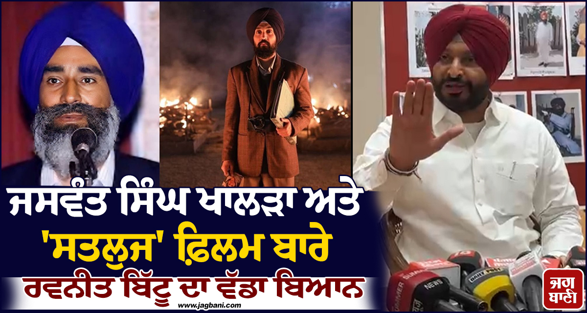 ਜਸਵੰਤ ਸਿੰਘ ਖਾਲੜਾ ਅਤੇ ''ਸਤਲੁਜ'' ਫ਼ਿਲਮ ਬਾਰੇ ਰਵਨੀਤ ਬਿੱਟੂ ਦਾ ਵੱਡਾ ਬਿਆਨ