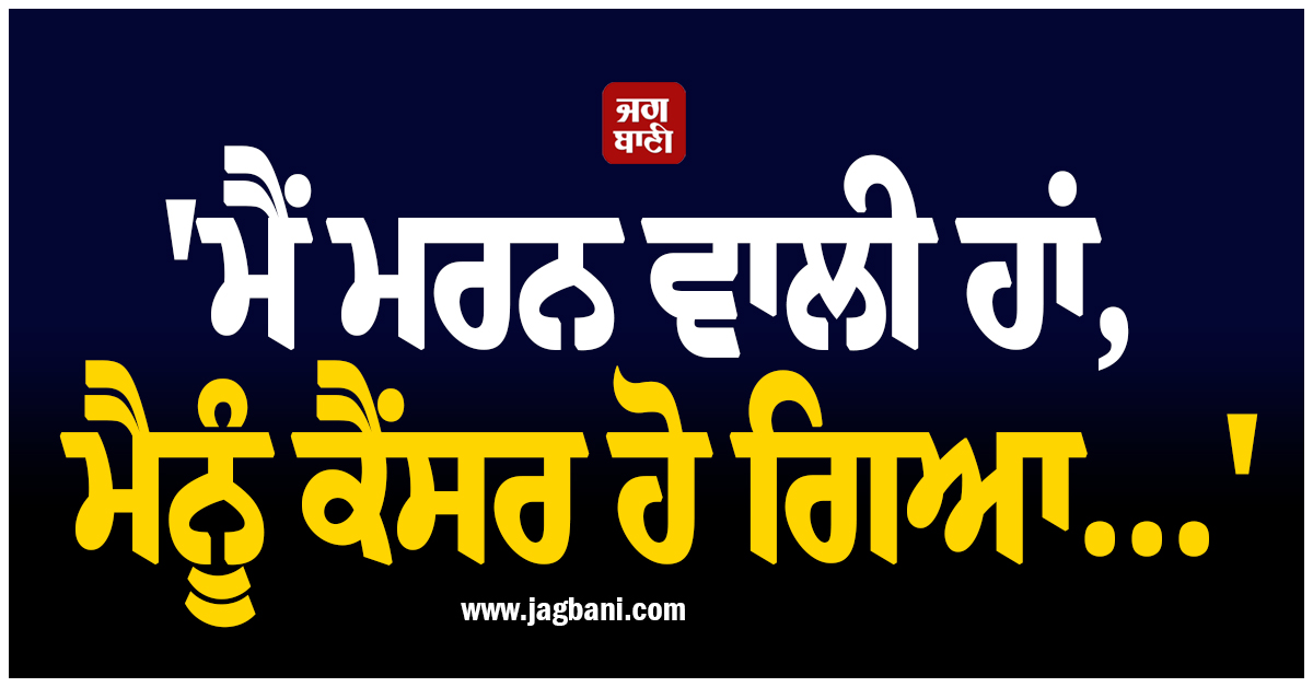 ''ਮੈਂ ਮਰਨ ਵਾਲੀ ਹਾਂ, ਮੈਨੂੰ ਕੈਂਸਰ ਹੋ ਗਿਆ...''; ਮਸ਼ਹੂਰ ਪੰਜਾਬੀ ਗਾਇਕਾ ਨੇ ਸੁਣਾਇਆ ਦਰਦਨਾਕ ਕਿੱਸਾ