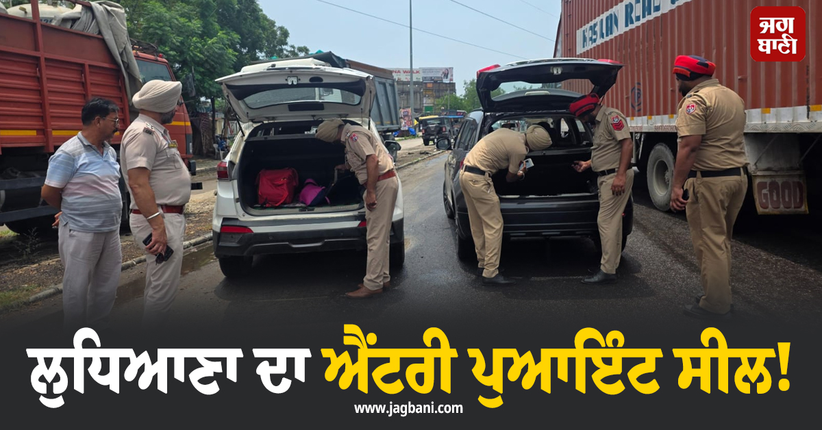 ਲੁਧਿਆਣਾ ਦਾ ਐਂਟਰੀ ਪੁਆਇੰਟ ਸੀਲ! ਸ਼ੱਕੀ ਵਿਅਕਤੀਆਂ ਤੋਂ ਪੁੱਛਗਿੱਛ ਜਾਰੀ