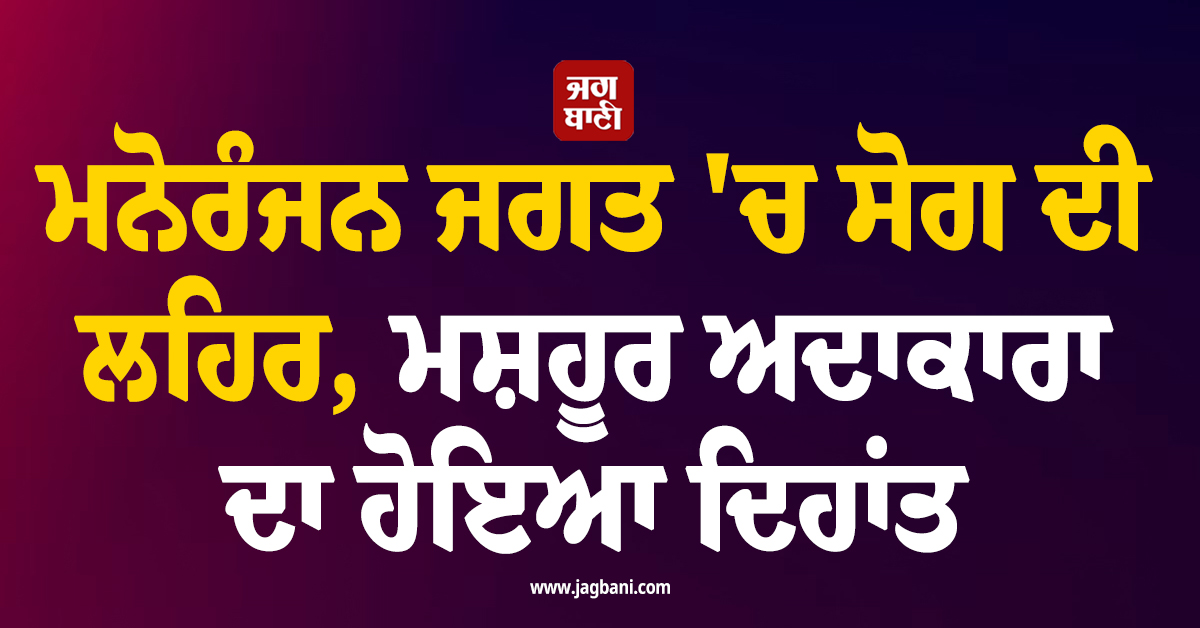 ਮਨੋਰੰਜਨ ਜਗਤ ''ਚ ਸੋਗ ਦੀ ਲਹਿਰ, ਮਸ਼ਹੂਰ ਅਦਾਕਾਰਾ ਦਾ ਹੋਇਆ ਦਿਹਾਂਤ