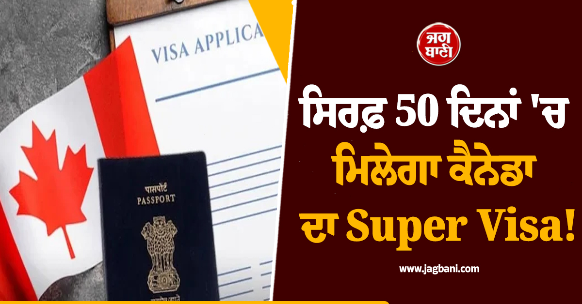 ਸਿਰਫ਼ 50 ਦਿਨਾਂ ''ਚ ਮਿਲੇਗਾ ਕੈਨੇਡਾ ਦਾ Super Visa! ਪੰਜਾਬੀਆਂ ਦੀਆਂ ਲੱਗਣਗੀਆਂ ਮੌਜ਼ਾਂ