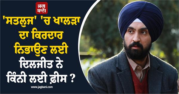 how much did diljit dosanjh charge to play the role of khalra in satluj 