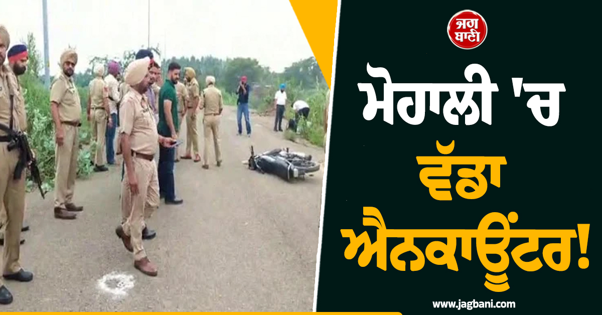 ਮੋਹਾਲੀ 'ਚ ਵੱਡਾ ਐਨਕਾਊਂਟਰ! ਪੁਲਸ 'ਤੇ ਗੋਲੀਆਂ ਚਲਾਉਣ ਵਾਲੇ ਨਸ਼ਾ ਤਸਕਰਾਂ ਨੂੰ...
