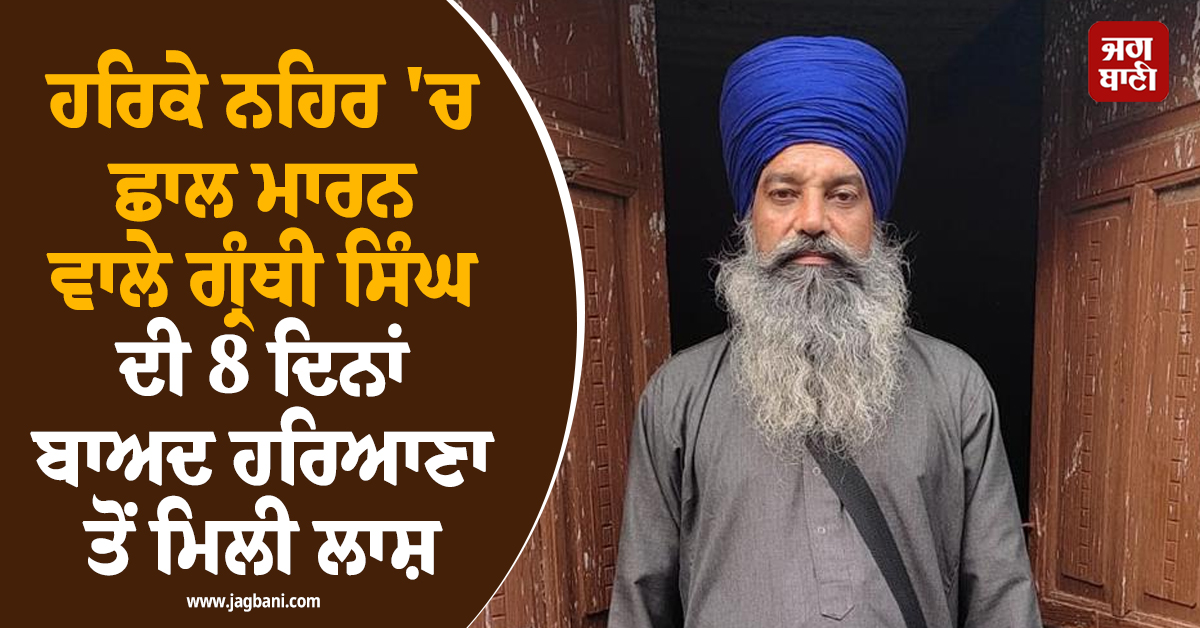 ਹਰਿਕੇ ਨਹਿਰ 'ਚ ਛਾਲ ਮਾਰਨ ਵਾਲੇ ਗ੍ਰੰਥੀ ਸਿੰਘ ਦੀ 8 ਦਿਨਾਂ ਬਾਅਦ ਹਰਿਆਣਾ ਤੋਂ ਮਿਲੀ ਲਾਸ਼