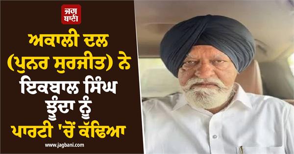 akali dal punar surjit expels iqbal singh jhunda from the party