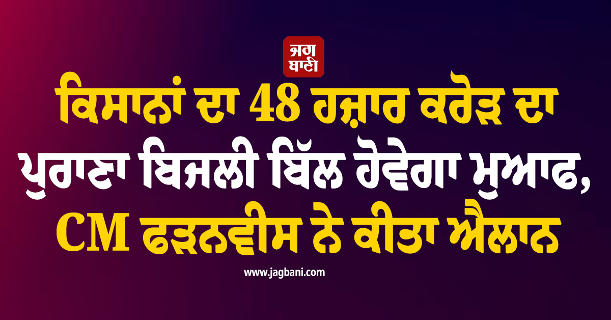 Good News ! ਕਿਸਾਨਾਂ ਦਾ 48 ਹਜ਼ਾਰ ਕਰੋੜ ਦਾ ਬਿਜਲੀ ਬਿੱਲ ਹੋਵੇਗਾ ਮੁਆਫ, CM ਫੜਨਵੀਸ ਨੇ ਕੀਤਾ ਐਲਾਨ