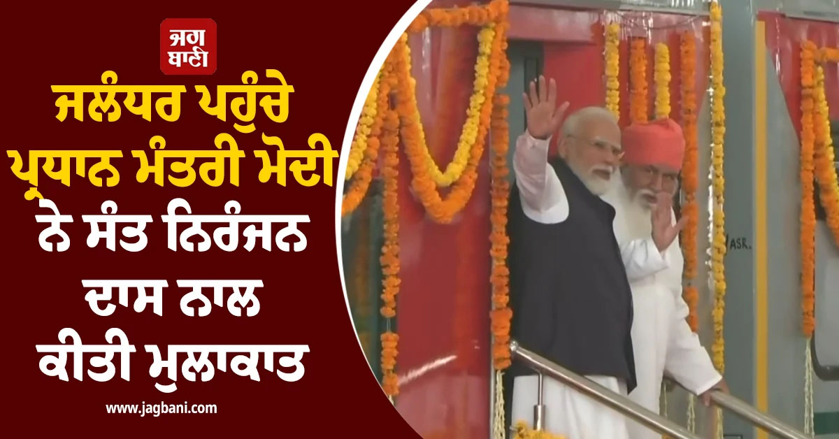 ਜਲੰਧਰ ਪਹੁੰਚੇ ਪ੍ਰਧਾਨ ਮੰਤਰੀ ਮੋਦੀ ਨੇ ਸੰਤ ਨਿਰੰਜਨ ਦਾਸ ਨਾਲ ਕੀਤੀ ਮੁਲਾਕਾਤ