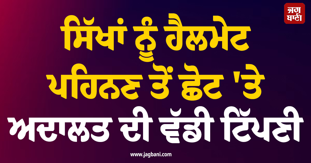 ''ਵਾਜਬ ਵਜ੍ਹਾ ਕਰ ਕੇ ਦਿੱਤੀ ਰਾਹਤ...'', ਸਿੱਖਾਂ ਨੂੰ ਹੈਲਮੇਟ ਪਹਿਨਣ ਤੋਂ ਛੋਟ ''ਤੇ ਅਦਾਲਤ ਦੀ ਵੱਡੀ ਟਿੱਪਣੀ