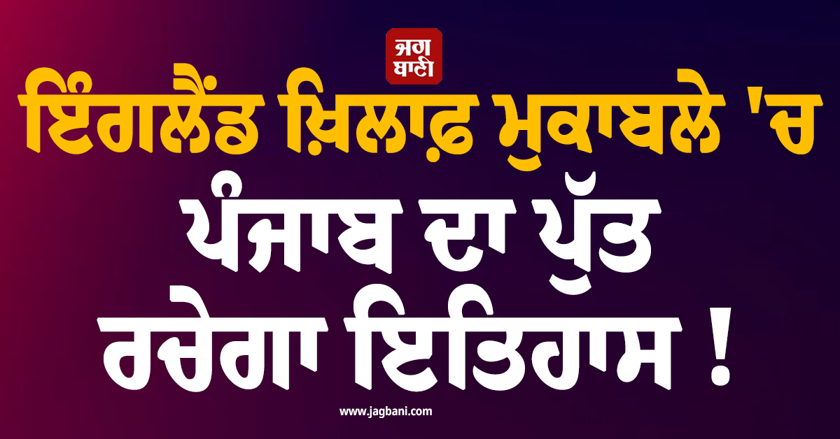 ਇੰਗਲੈਂਡ ਖ਼ਿਲਾਫ਼ ਮੁਕਾਬਲੇ ''ਚ ਪੰਜਾਬ ਦਾ ਪੁੱਤ ਰਚੇਗਾ ਇਤਿਹਾਸ ! ਅਜਿਹਾ ਕਰਨ ਵਾਲਾ ਬਣ ਜਾਵੇਗਾ ਪਹਿਲਾ ਭਾਰਤੀ
