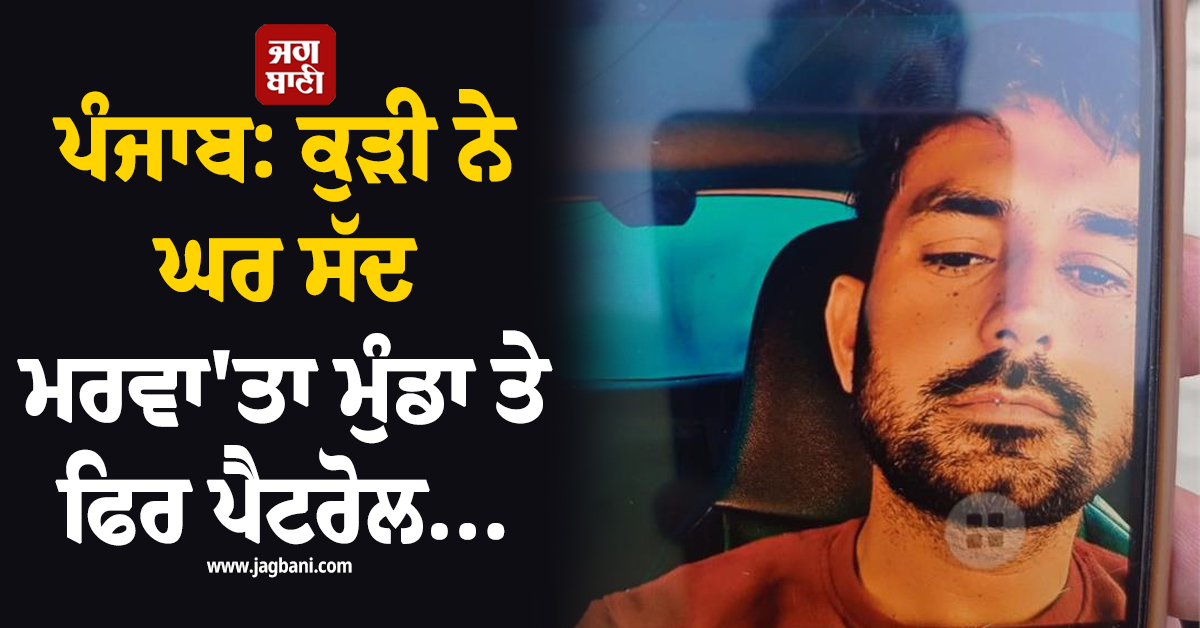 ਪੰਜਾਬ: ਕੁੜੀ ਨੇ ਘਰ ਸੱਦ ਮਰਵਾ'ਤਾ ਮੁੰਡਾ ਤੇ ਫਿਰ ਪੈਟਰੋਲ...