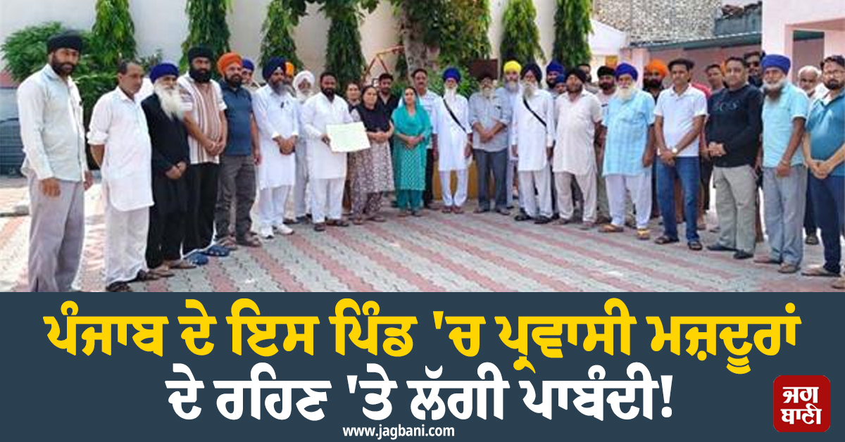 ਪੰਜਾਬ ਦੇ ਇਸ ਪਿੰਡ ''ਚ ਪ੍ਰਵਾਸੀ ਮਜ਼ਦੂਰਾਂ ਦੇ ਰਹਿਣ ''ਤੇ ਲੱਗੀ ਪਾਬੰਦੀ! ਪੰਚਾਇਤ ਦਾ ਅਨੋਖਾ ਫਰਮਾਨ