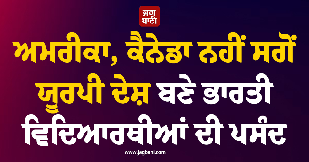 ਅਮਰੀਕਾ, ਕੈਨੇਡਾ ਨਹੀਂ ਸਗੋਂ ਯੂਰਪੀ ਦੇਸ਼ ਬਣੇ ਭਾਰਤੀ ਵਿਦਿਆਰਥੀਆਂ ਦੀ ਪਸੰਦ