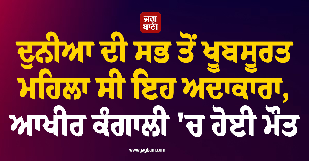 ਦੁਨੀਆ ਦੀ ਸਭ ਤੋਂ ਖੂਬਸੂਰਤ ਮਹਿਲਾ ਸੀ ਇਹ ਅਦਾਕਾਰਾ, ਆਖੀਰ ਕੰਗਾਲੀ 'ਚ ਹੋਈ ਮੌਤ