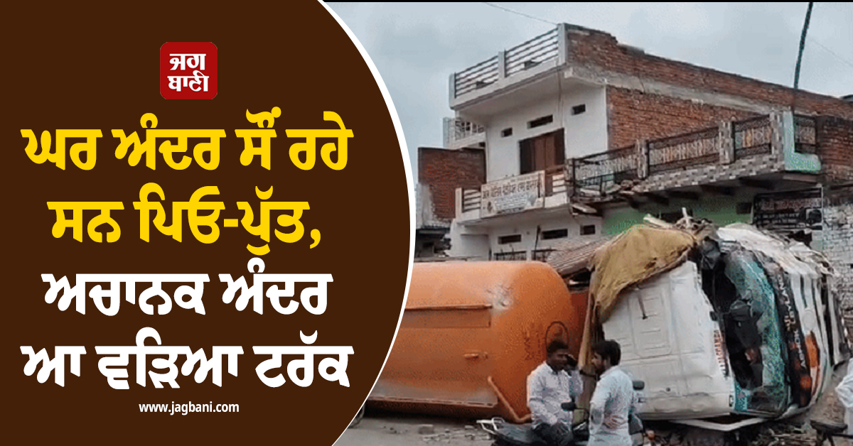 ਘਰ ਅੰਦਰ ਸੌਂ ਰਹੇ ਸਨ ਪਿਓ-ਪੁੱਤ, ਅਚਾਨਕ ਅੰਦਰ ਆ ਵੜਿਆ ਟਰੱਕ, ਮਿਰਜ਼ਾਪੁਰ 'ਚ ਵਾਪਰਿਆ ਭਿਆਨਕ ਹਾਦਸਾ